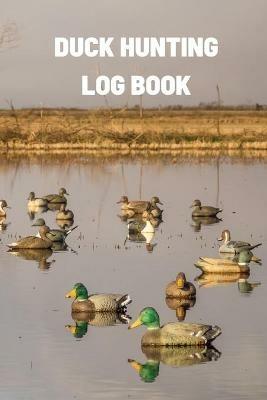 Duck Hunting Log Book: Duck Hunter Field Notebook For Recording Weather Conditions, Hunting Gear And Ammo, Species, Harvest, Journal For Beginner And Seasoned Hunters - Teresa Rother - cover