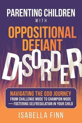 Parenting Children with Oppositional Defiant Disorder: Navigating the ODD Journey from Challenge Mode to Champion Mode - Fostering Self-Regulation in Your Child - Isabella Finn - cover