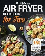 The Ultimate Air Fryer Cookbook for Two: Over 150 Easy and Healthy Recipes Compatible with Your Ninja Foodi Air Fryer COSORI Air Fryer Instant Vortex Air Fryer