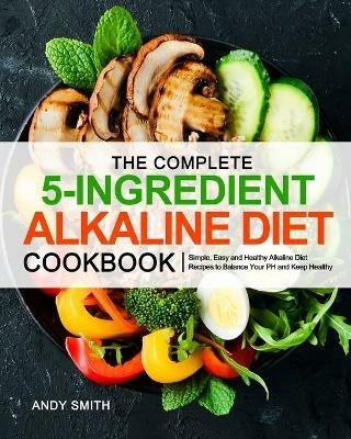 The Complete 5-Ingredient Alkaline Diet Cookbook - Andy Smith - cover