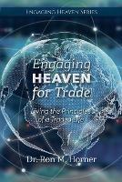 Engaging Heaven for Trade: Living the Principles of a Traded Life - Ron M Horner - cover