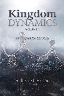 Kingdom Dynamics - Volume 1: Principles for Sonship - Ron M Horner - cover