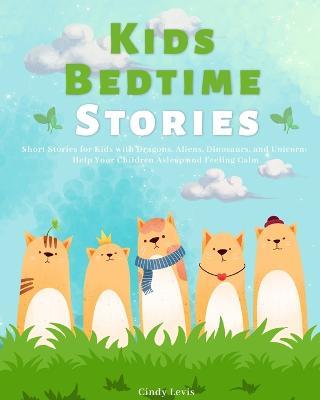 Kids Bedtime Stories: Short Stories for Kids with Dragons, Aliens, Dinosaurs, and Unicorn: Help Your Children Asleep and Feeling Calm - Cindy Levis - cover