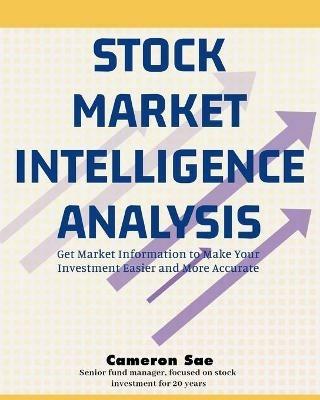 Stock Market Intelligence Analysis: Get Market Information to Make Your Investment Easier and More Accurate - Cameron Sae - cover