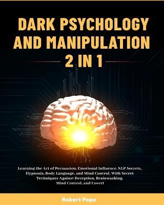 Dark Psychology and Manipulation (2 in 1): Learning the Art of Persuasion, Emotional Influence, NLP Secrets, Hypnosis, Body Language, and Mind Control. With Secret Techniques Against Deception, Brainwashing, Mind Control, and Covert - Robert Pope - cover