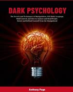 Dark Psychology: The Secrets and Techniques of Manipulation, NLP, Body Language, Mind Control, and How to Analyze and Read People. Detect and Defend Yourself from the Manipulated