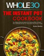 The Instant Pot Whole30 Cookbook: The Ultimate Whole30 Instant Pot Cookbook With 107 Quick, Easy and Healthy Recipes for Your Instant Pot Pressure Cooker