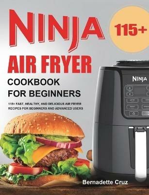 Ninja Air Fryer Cookbook for Beginners: 115+ Fast, Healthy, and Delicious Air Fryer Recipes for Beginners and Advanced Users - Bernadette Cruz - cover