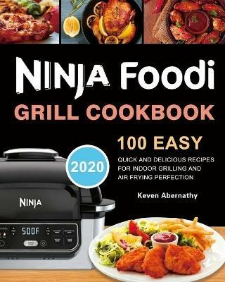 Ninja Foodi Grill Cookbook: 100 Easy, Quick and Delicious Recipes for Indoor Grilling and Air Frying Perfection - Keven Abernathy - cover