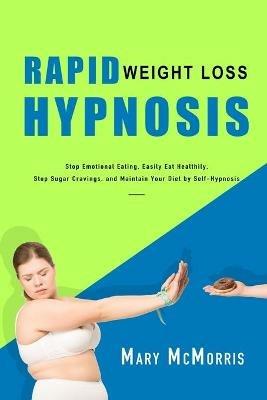 Rapid Weight Loss Hypnosis: Stop Emotional Eating, Easily Eat Healthily, Stop Sugar Cravings, and Maintain Your Diet by Self-Hypnosis - Mary McMorris - cover