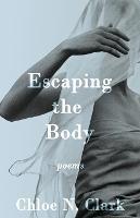 Escaping the Body: Poems - Chloe N Clark - cover