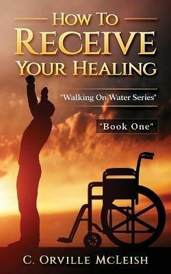 How to Receive Your Healing - C Orville McLeish - cover