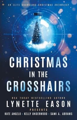 Christmas in the Crosshairs: An Elite Guardians Christmas Anthology - Lynette Eason,Kate Angelo,Kelly Underwood - cover
