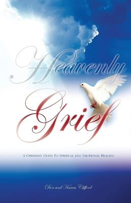 Heavenly Grief: A Christian Guide to Spiritual and Emotional Healing - Don and Karen Clifford - cover