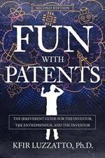 Fun with Patents: The Irreverent Guide for the Investor, the Entrepreneur, and the Inventor (Second Edition)