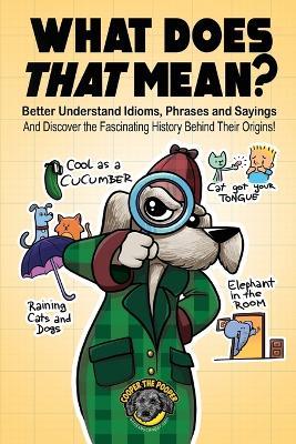 What Does That Mean?: Better Understand Idioms, Phrases, and Sayings And Discover the Fascinating History Behind Their Origins - Cooper The Pooper - cover