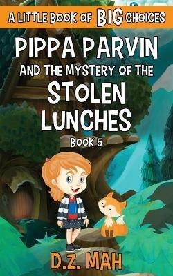 Pippa Parvin and the Mystery of the Stolen Lunches: A Little Book of BIG Choices - D Z Mah - cover