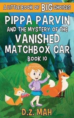 Pippa Parvin and the Mystery of the Vanished Matchbox Car: A Little Book of BIG Choices - D Z Mah - cover