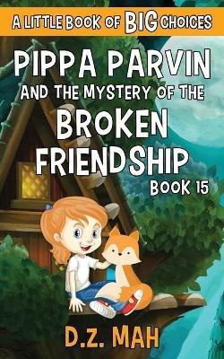 Pippa Parvin and the Mystery of the Broken Friendship: A Little Book of BIG Choices - D Z Mah - cover