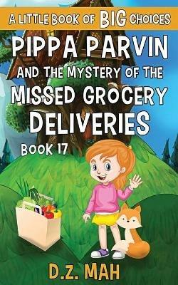 Pippa Parvin and the Mystery of the Missed Grocery Deliveries: A Little Book of BIG Choices - D Z Mah - cover