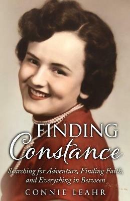 Finding Constance, Searching for Adventure, Finding Faith, and Everything in Between - Connie Leahr - cover