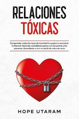 Relaciones Toxicas: Comprender todos los tipos de toxicidad le ayudara a encontrar la libertad. Aprende a establecer pautas con los padres y las personas. Aprenderas a vivir un estilo de vida mas sano - Hope Utaram - cover