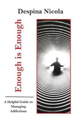 Enough is Enough: A Helpful Guide to Managing Addictions - Despina Nicola - cover