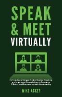 Speak & Meet Virtually: Go from Zoom Fatigue, Online Meeting Boredom, and Impersonal Presentations to Engaging, Efficient, and Empowering Web Conferencing - Mike Acker - cover