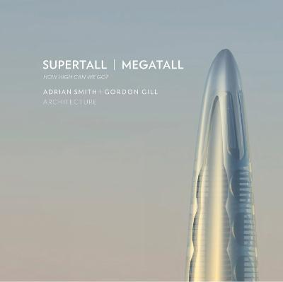 Supertall | Megatall: How High Can We Go? - Adrian Smith + Gordon Gill Architecture - cover