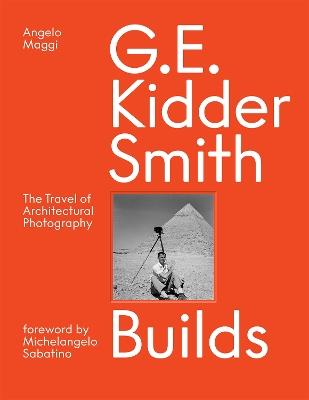 G. E. Kidder Smith Builds: The Travel of Architectural Photography - Angelo Maggi,Samuel Pujol Smith - cover