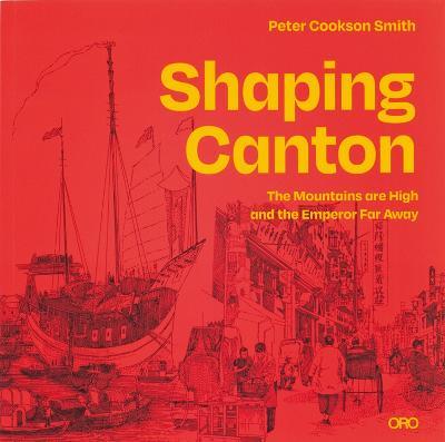 Shaping Canton: The Mountains are High and the Emperor Far Away - Peter Cookson Smith - cover