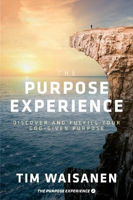 The Purpose Experience: Discover and Fulfill Your God-Given Purpose - Tim Waisanen - cover