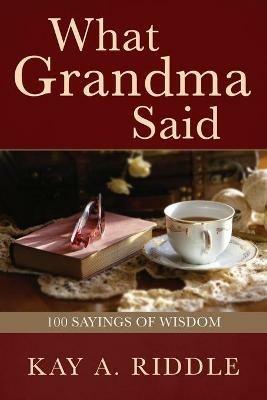 What Grandma Said: 100 Sayings of Wisdom - Kay A Riddle - cover