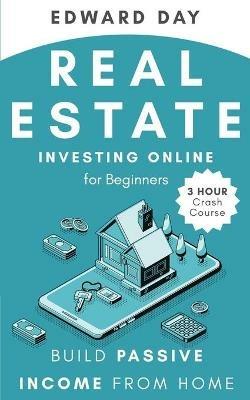 Real Estate Investing Online for Beginners: Build Passive Income While Investing From Home - Edward Day - cover