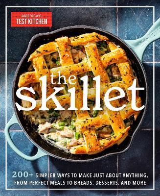 The Skillet: 200+ Simpler Ways to Make Just About Anything, From Perfect Meals to Breads, Desserts, and More - America's Test Kitchen - cover