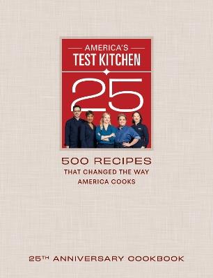 America's Test Kitchen Twenty-Fifth Anniversary Cookbook: 500 Recipes That Changed the Way America Cooks - America's Test Kitchen - cover