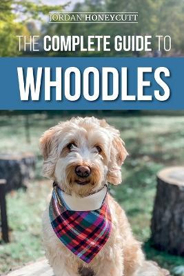 The Complete Guide to Whoodles: Choosing, Preparing for, Raising, Training, Feeding, and Loving Your New Whoodle Puppy - Jordan Honeycutt - cover