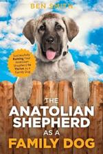 The Anatolian Shepherd as a Family Dog: Successfully Raising Your Anatolian Shepherd to Thrive as a Family Dog