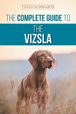 The Complete Guide to the Vizsla: Selecting, Feeding, Training, Exercising, Socializing, and Loving Your New Vizsla - Tarah Schwartz - cover