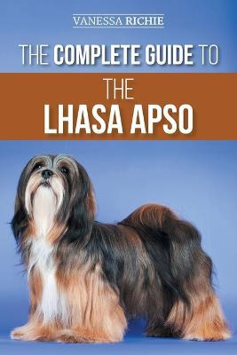 The Complete Guide to the Lhasa Apso: Finding, Raising, Training, Feeding, Exercising, Socializing, and Loving Your New Lhasa Apso Puppy - Vanessa Richie - cover