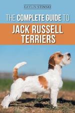 The Complete Guide to Jack Russell Terriers: Selecting, Preparing for, Raising, Training, Feeding, Exercising, Socializing, and Loving Your New Jack Russell Terrier Puppy