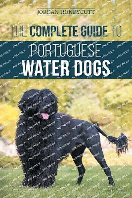 The Complete Guide to Portuguese Water Dogs: Choosing, Raising, Training, Socializing, Feeding, and Loving Your New PWD - Jordan Honeycutt - cover