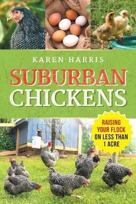 Suburban Chickens: Raising Your Flock on Less Than One Acre - Karen Harris - cover