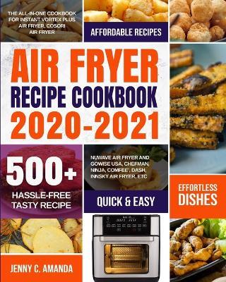 Air Fryer Recipe Cookbook 2020-2021: The All-in-one Cookbook for Instant Vortex Plus Air Fryer, COSORI Air Fryer, NUWAVE Air Fryer and GoWISE USA, Chefman, Ninja, COMFEE', DASH, Innsky Air Fryer, Etc - Jenny C Amanda - cover