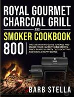 Royal Gourmet Charcoal Grill & Smoker Cookbook 800: The Everything Guide to Grill and Smoke Your Favorite BBQ Recipes, Enjoy Family & Party Outdoor Time and Have A Happy Living