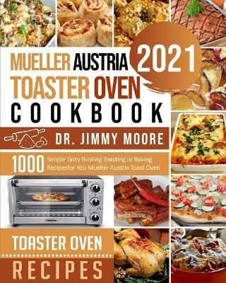 Mueller Austria Toaster Oven Cookbook 2021: 500 Simple Tasty Broiling Toasting or Baking Recipes for You Mueller Austria Toast Oven - Jimmy Moore - cover