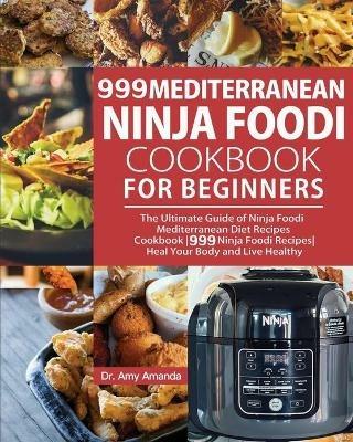 999 Mediterranean Ninja Foodi Cookbook for Beginners: The Ultimate Guide of Ninja Foodi Mediterranean Diet Recipes Cookbook999 Ninja Foodi RecipesHeal Your Body and Live Healthy - Amy Amanda - cover