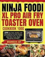 Ninja Foodi XL Pro Air Fry Toaster Oven Cookbook 1000: 1000-Day Tasty, Healthy, and Affordable Air Fry Oven Recipes for Everyone to Air Fry, Roast, Bake, Broil, Toast, Bagel, Dehydrate and More