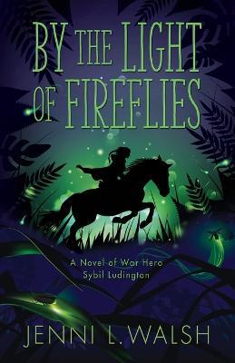 By the Light of Fireflies: A Novel of Sybil Ludington - Jenni L Walsh - cover