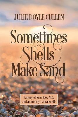 Sometimes Shells Make Sand: A story of love, loss, ALS, and an unruly Labradoodle - Julie Doyle Cullen - cover